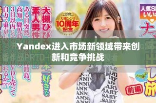 Yandex进入市场新领域带来创新和竞争挑战