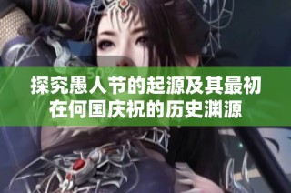 探究愚人节的起源及其最初在何国庆祝的历史渊源
