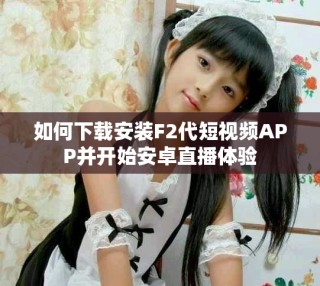 如何下载安装F2代短视频APP并开始安卓直播体验