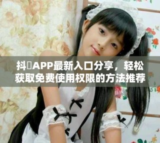 抖抈APP最新入口分享，轻松获取免费使用权限的方法推荐