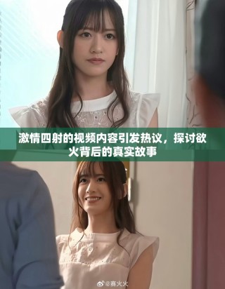 激情四射的视频内容引发热议，探讨欲火背后的真实故事