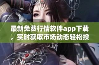 最新免费行情软件app下载，实时获取市场动态轻松投资决策