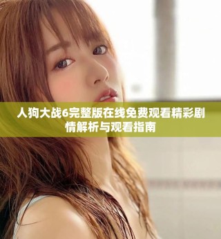 人狗大战6完整版在线免费观看精彩剧情解析与观看指南