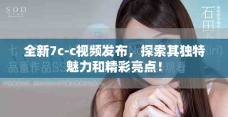 全新7c-c视频发布，探索其独特魅力和精彩亮点！