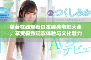 免费在线观看日本经典电影大全，享受极致观影体验与文化魅力
