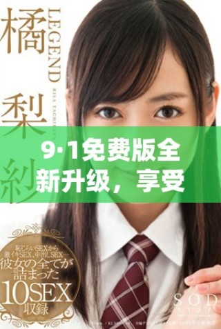 9·1免费版全新升级，享受更多实用功能与魅力体验
