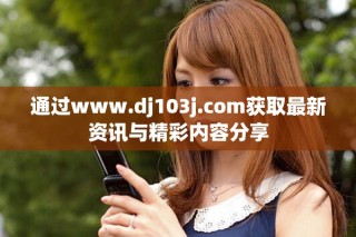 通过www.dj103j.com获取最新资讯与精彩内容分享