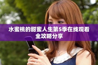 水蜜桃的甜蜜人生第5季在线观看全攻略分享