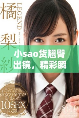 小sao货翘臀出镜，精彩瞬间尽在崭新自拍视频中！
