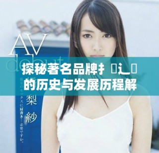 探秘著名品牌扌喿辶畐的历史与发展历程解析