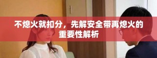 不熄火就扣分，先解安全带再熄火的重要性解析