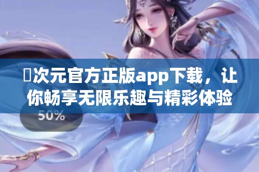 囧次元官方正版app下载，让你畅享无限乐趣与精彩体验