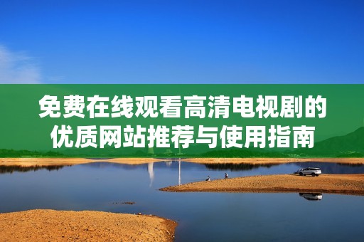 免费在线观看高清电视剧的优质网站推荐与使用指南