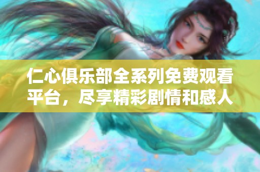 仁心俱乐部全系列免费观看平台，尽享精彩剧情和感人故事