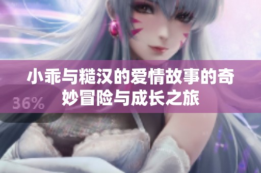 小乖与糙汉的爱情故事的奇妙冒险与成长之旅