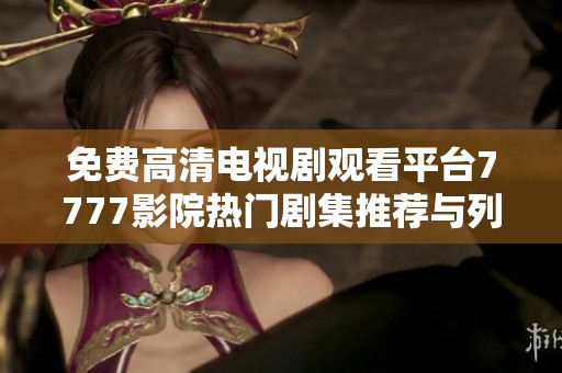 免费高清电视剧观看平台7777影院热门剧集推荐与列表