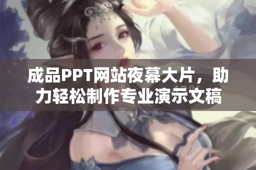 成品PPT网站夜幕大片，助力轻松制作专业演示文稿