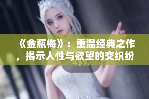 《金瓶梅》：重温经典之作，揭示人性与欲望的交织纷争