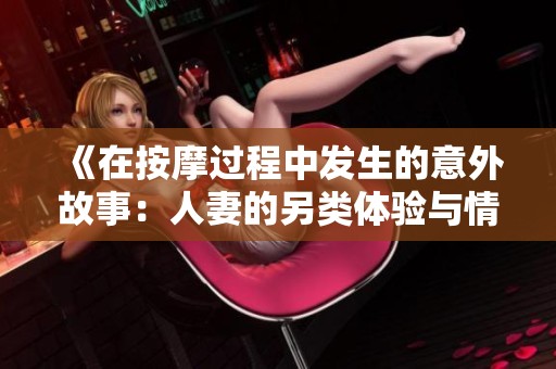 《在按摩过程中发生的意外故事：人妻的另类体验与情感纠葛》