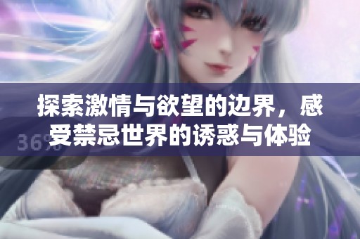 探索激情与欲望的边界，感受禁忌世界的诱惑与体验