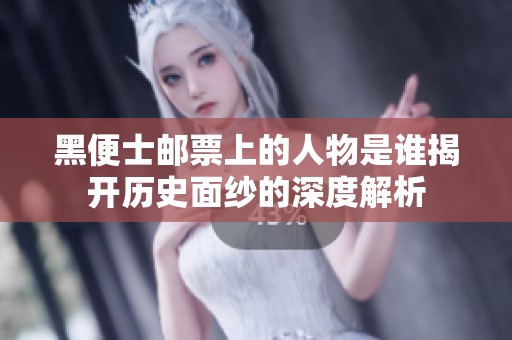 黑便士邮票上的人物是谁揭开历史面纱的深度解析