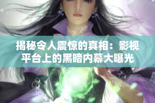 揭秘令人震惊的真相：影视平台上的黑暗内幕大曝光
