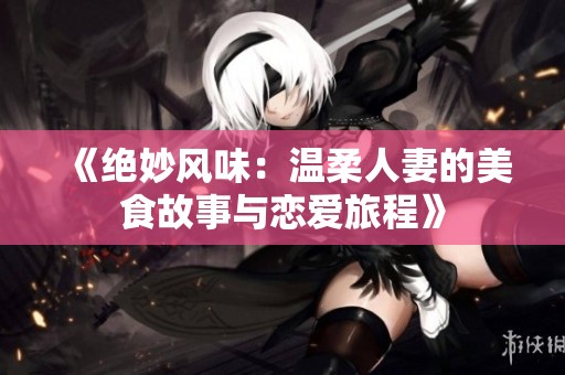《绝妙风味：温柔人妻的美食故事与恋爱旅程》