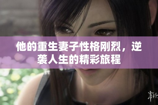 他的重生妻子性格刚烈，逆袭人生的精彩旅程