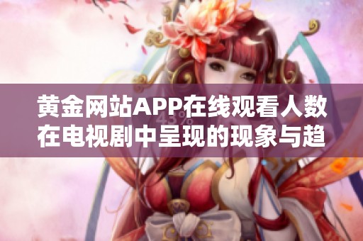 黄金网站APP在线观看人数在电视剧中呈现的现象与趋势分析