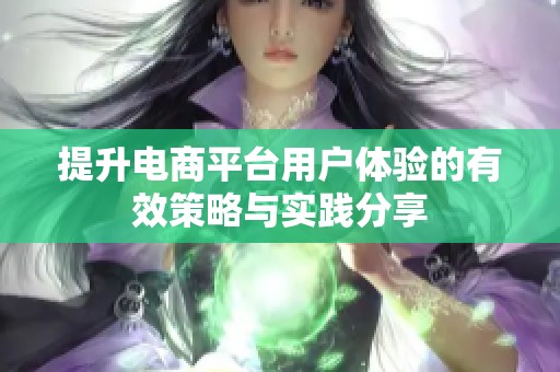 提升电商平台用户体验的有效策略与实践分享