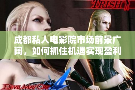 成都私人电影院市场前景广阔，如何抓住机遇实现盈利