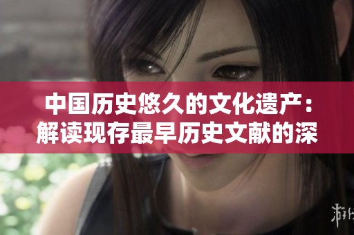 中国历史悠久的文化遗产：解读现存最早历史文献的深远影响