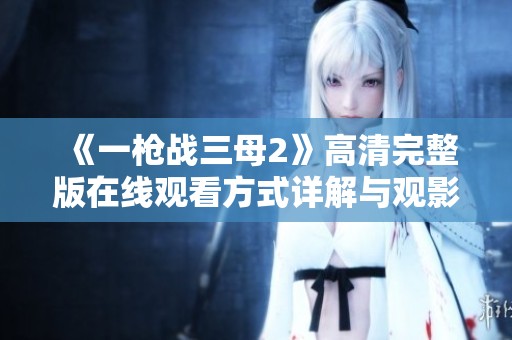 《一枪战三母2》高清完整版在线观看方式详解与观影指南