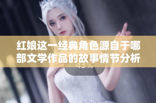 红娘这一经典角色源自于哪部文学作品的故事情节分析