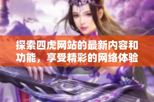 探索四虎网站的最新内容和功能，享受精彩的网络体验