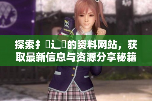 探索扌喿辶畐的资料网站，获取最新信息与资源分享秘籍