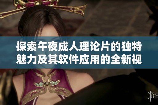 探索午夜成人理论片的独特魅力及其软件应用的全新视角