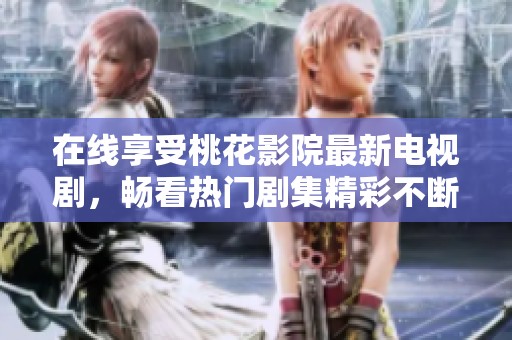在线享受桃花影院最新电视剧，畅看热门剧集精彩不断