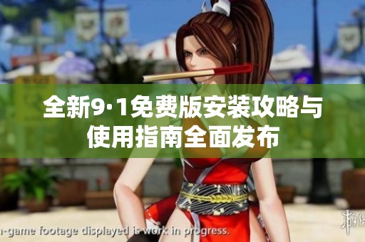 全新9·1免费版安装攻略与使用指南全面发布