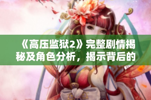 《高压监狱2》完整剧情揭秘及角色分析，揭示背后的深层次意义