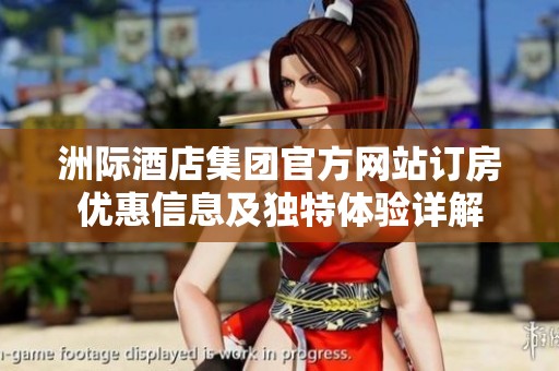 洲际酒店集团官方网站订房优惠信息及独特体验详解