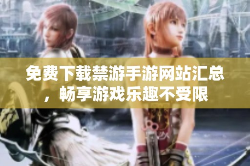 免费下载禁游手游网站汇总，畅享游戏乐趣不受限