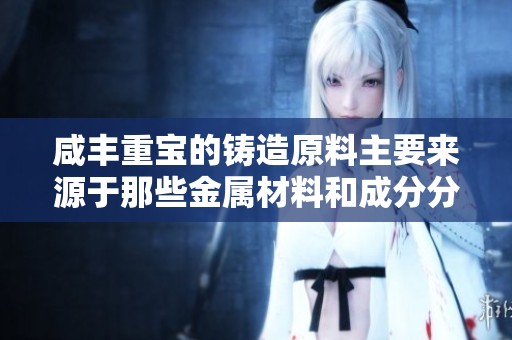 咸丰重宝的铸造原料主要来源于那些金属材料和成分分析