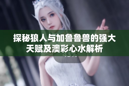 探秘狼人与加鲁鲁兽的强大天赋及澳彩心水解析