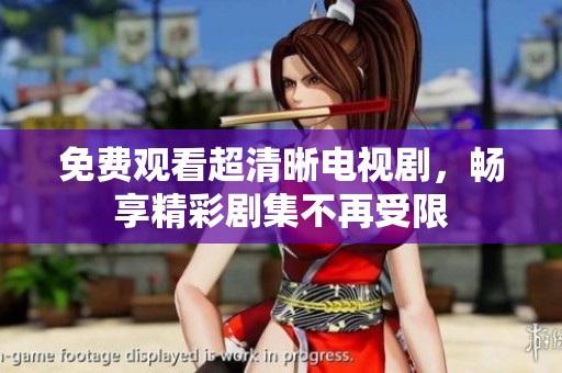 免费观看超清晰电视剧，畅享精彩剧集不再受限