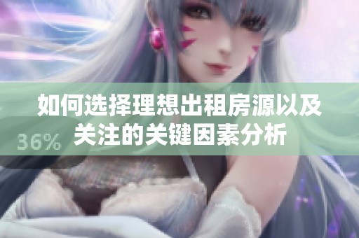 如何选择理想出租房源以及关注的关键因素分析