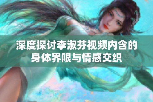 深度探讨李淑芬视频内含的身体界限与情感交织
