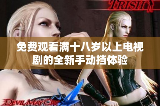 免费观看满十八岁以上电视剧的全新手动挡体验