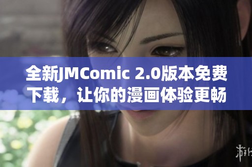全新JMComic 2.0版本免费下载，让你的漫画体验更畅快无阻