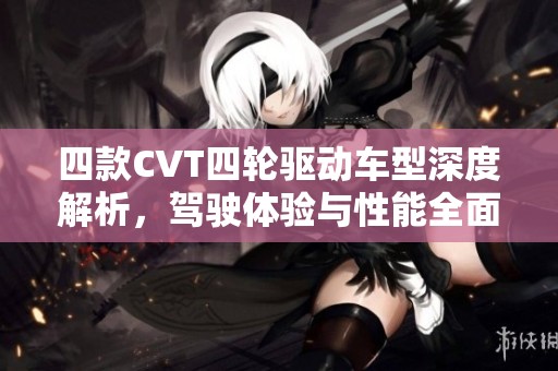 四款CVT四轮驱动车型深度解析，驾驶体验与性能全面评估